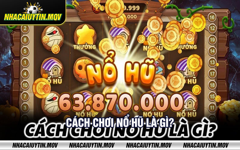 Cach choi no hu la gi Cách chơi nổ hũ là gì?