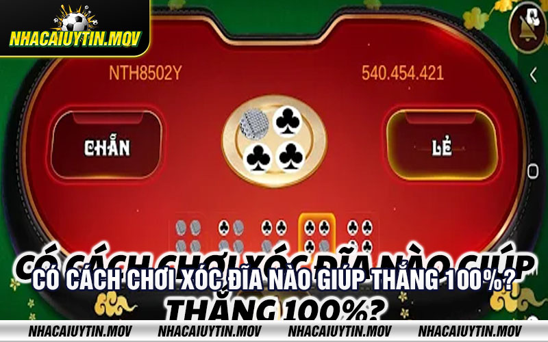 Co cach choi xoc dia nao giup thang 100 Có cách chơi xóc đĩa nào giúp thắng 100%?