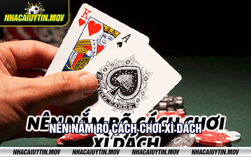 Nen nam ro cach choi xi dach Nên nắm rõ cách chơi xì dách